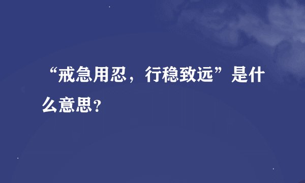 “戒急用忍，行稳致远”是什么意思？