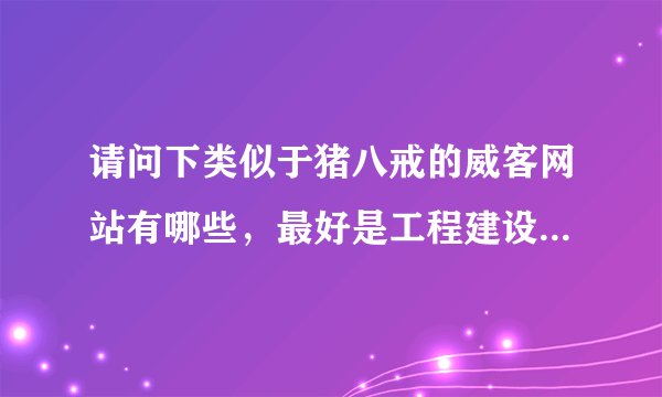 请问下类似于猪八戒的威客网站有哪些，最好是工程建设领域内专业性较强的那种