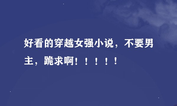 好看的穿越女强小说，不要男主，跪求啊！！！！!