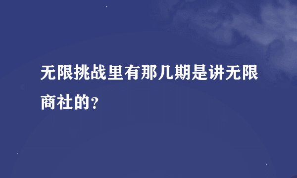 无限挑战里有那几期是讲无限商社的？