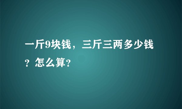 一斤9块钱，三斤三两多少钱？怎么算？