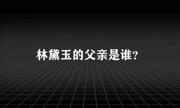 林黛玉的父亲是谁？