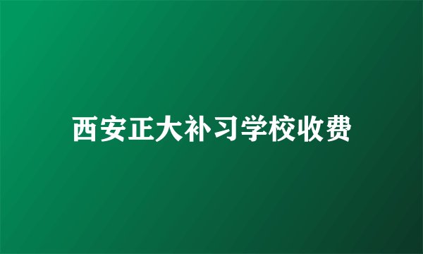 西安正大补习学校收费