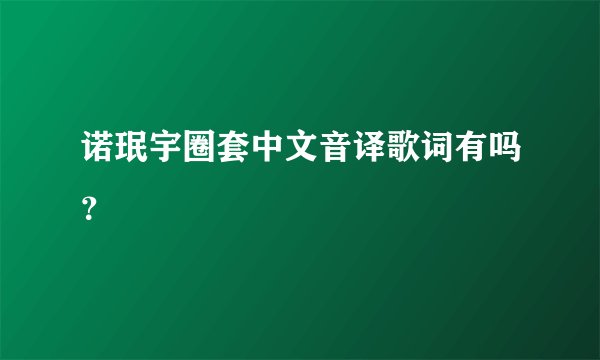 诺珉宇圈套中文音译歌词有吗？