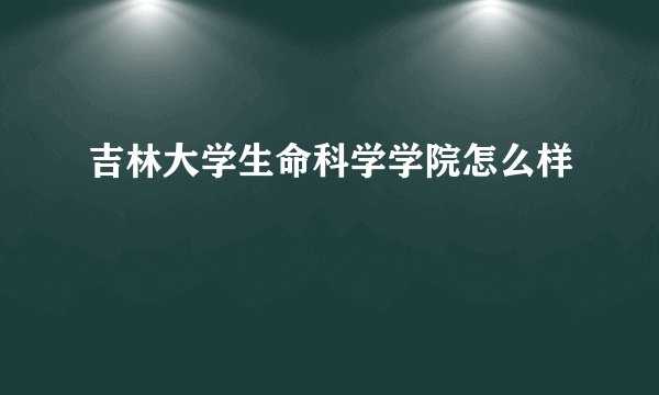 吉林大学生命科学学院怎么样