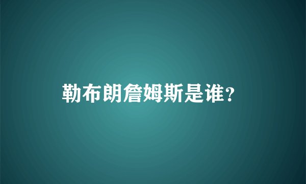 勒布朗詹姆斯是谁？