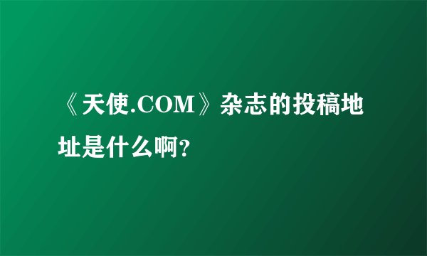 《天使.COM》杂志的投稿地址是什么啊？