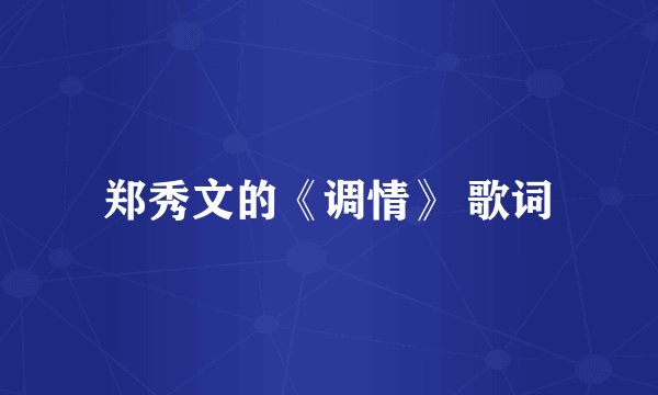 郑秀文的《调情》 歌词