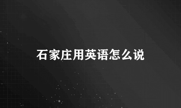 石家庄用英语怎么说