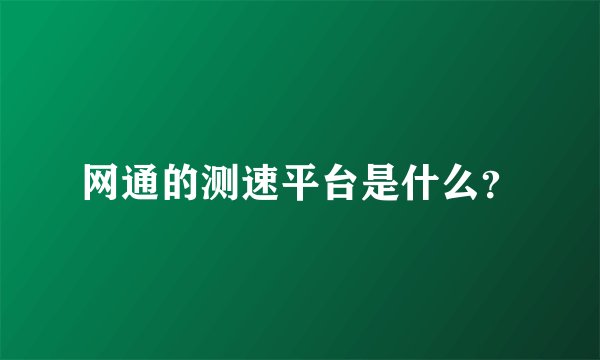 网通的测速平台是什么？