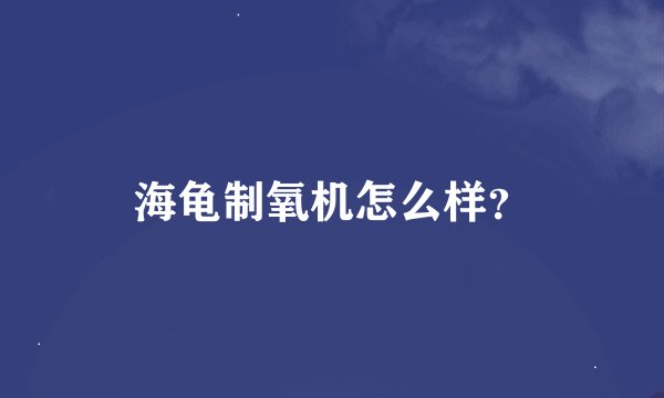 海龟制氧机怎么样？