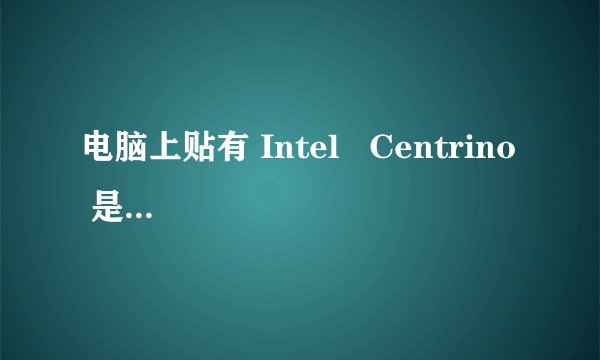 电脑上贴有 Intel   Centrino  是什么意思？还有一个蝴蝶标识．