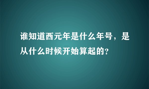 谁知道西元年是什么年号，是从什么时候开始算起的？