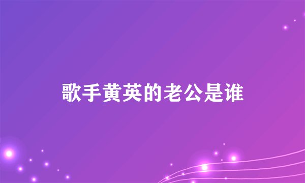 歌手黄英的老公是谁