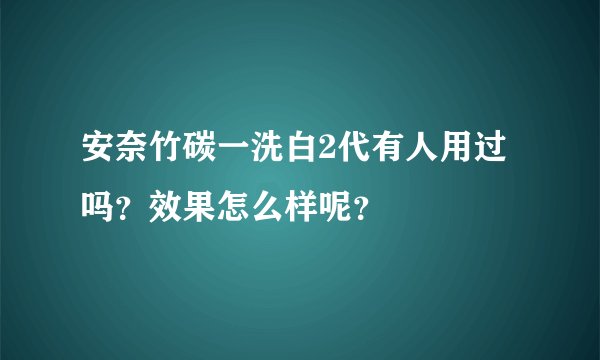 安奈竹碳一洗白2代有人用过吗？效果怎么样呢？
