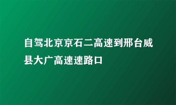 自驾北京京石二高速到邢台威县大广高速速路口
