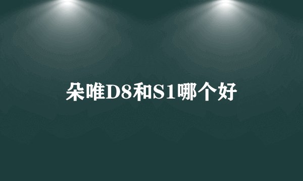 朵唯D8和S1哪个好