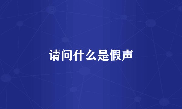 请问什么是假声