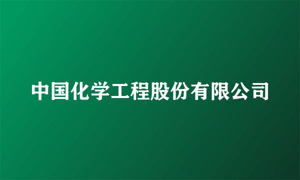 中国化学工程股份有限公司