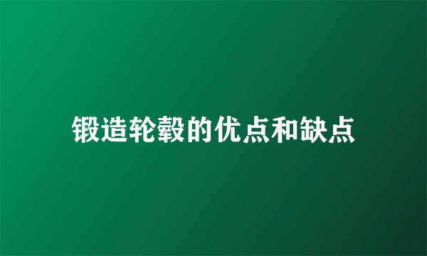 锻造轮毂的优点和缺点