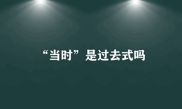 “当时”是过去式吗