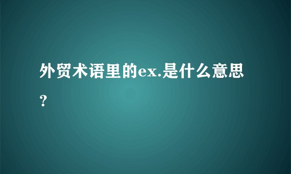 外贸术语里的ex.是什么意思？
