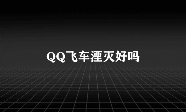 QQ飞车湮灭好吗