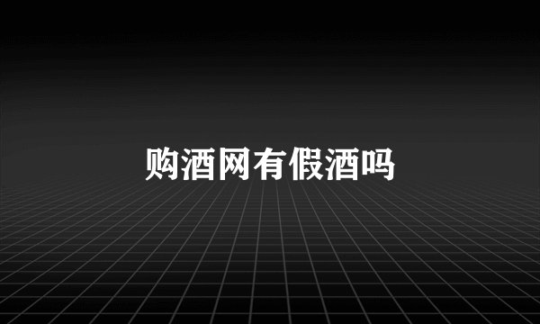 购酒网有假酒吗