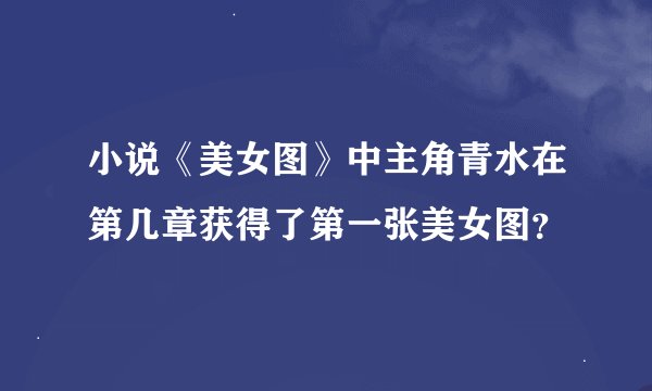 小说《美女图》中主角青水在第几章获得了第一张美女图？