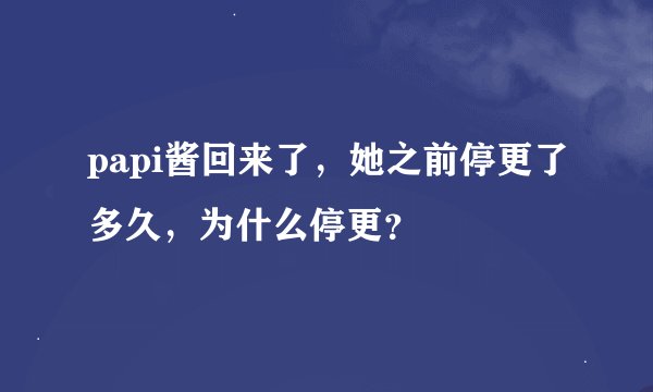 papi酱回来了，她之前停更了多久，为什么停更？