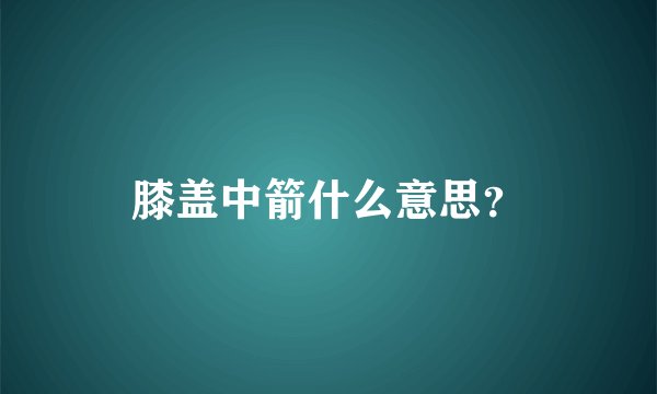 膝盖中箭什么意思？