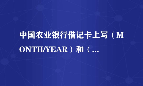 中国农业银行借记卡上写（MONTH/YEAR）和（VALID THRU）是什么意思？