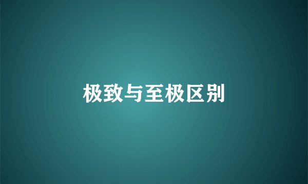 极致与至极区别