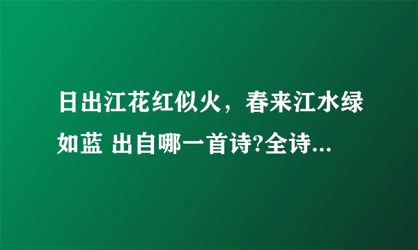 日出江花红似火，春来江水绿如蓝 出自哪一首诗?全诗是什么呢?