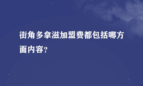 街角多拿滋加盟费都包括哪方面内容？