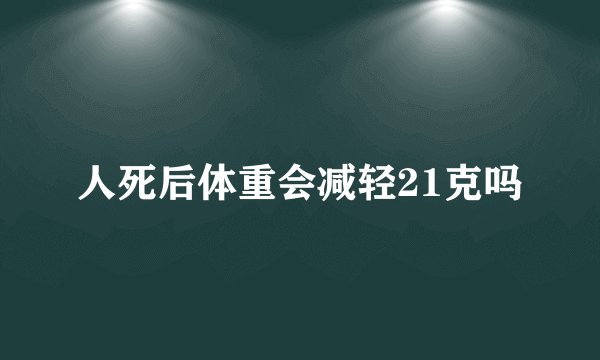 人死后体重会减轻21克吗