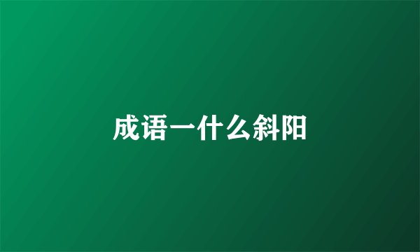 成语一什么斜阳