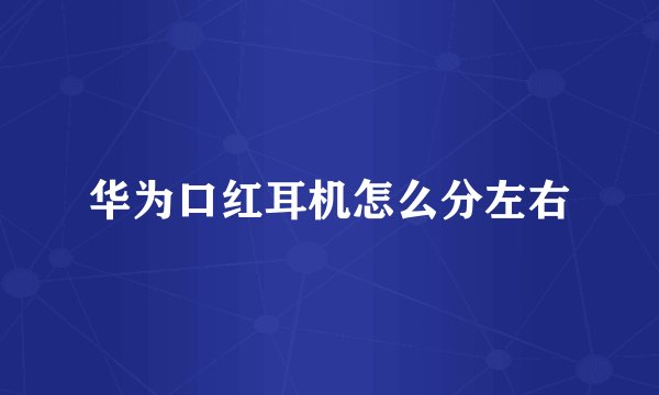 华为口红耳机怎么分左右