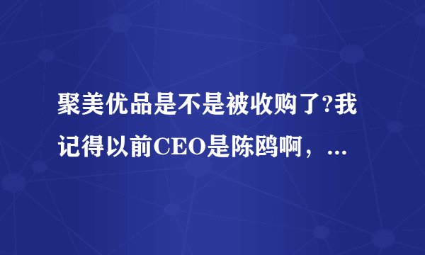 聚美优品是不是被收购了?我记得以前CEO是陈鸥啊，现在怎么是刘惠普？