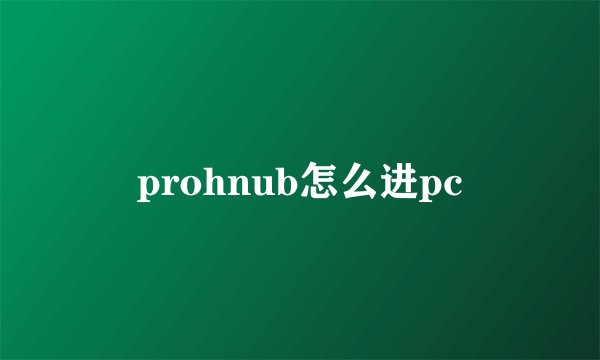 prohnub怎么进pc