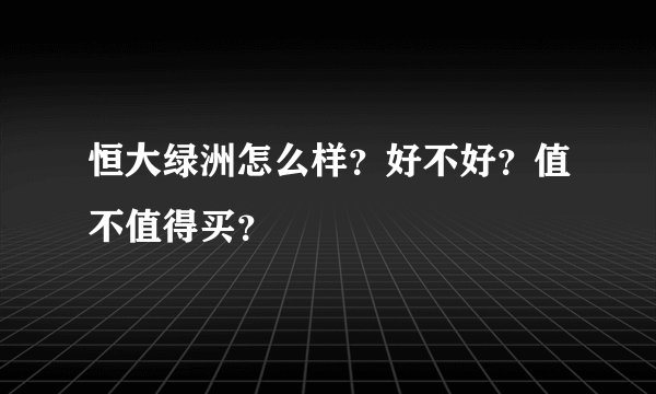 恒大绿洲怎么样？好不好？值不值得买？