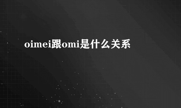 oimei跟omi是什么关系