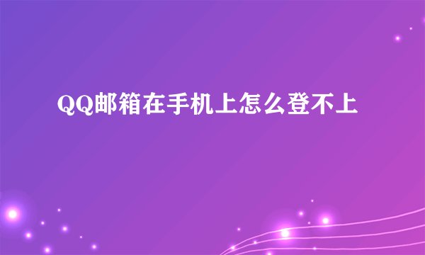 QQ邮箱在手机上怎么登不上