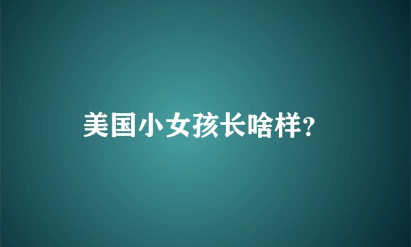 美国小女孩长啥样？