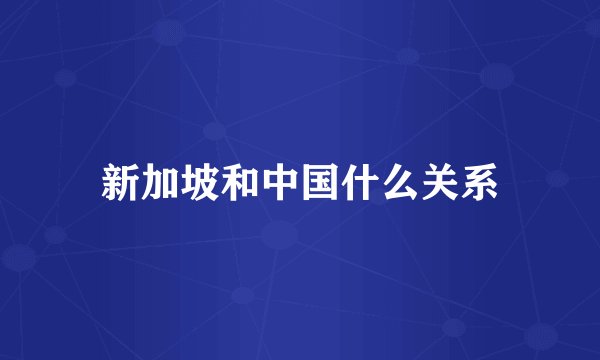 新加坡和中国什么关系