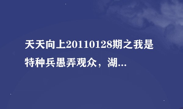 天天向上20110128期之我是特种兵愚弄观众，湖南卫视可耻！