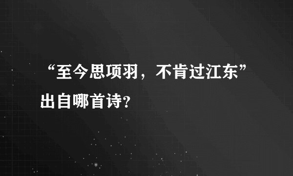 “至今思项羽，不肯过江东”出自哪首诗？
