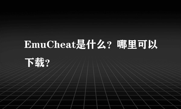 EmuCheat是什么？哪里可以下载？