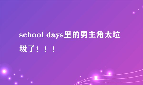 school days里的男主角太垃圾了！！！