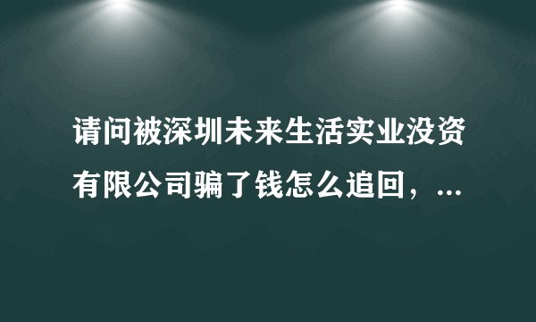 请问被深圳未来生活实业没资有限公司骗了钱怎么追回，执行懂事是廖锋华，大家看清了以后别上当